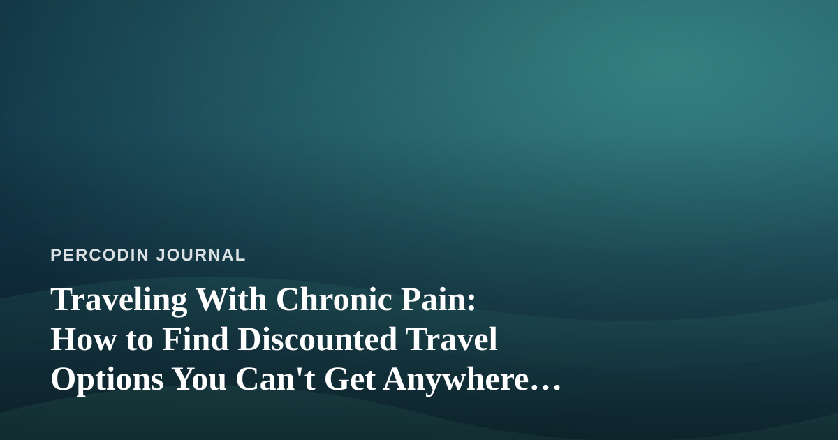 Traveling With Chronic Pain: How to Find Discounted Travel Options You Can’t Get Anywhere Else