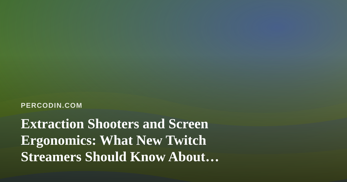 Extraction Shooters and Screen Ergonomics: What New Twitch Streamers Should Know About Pain Management