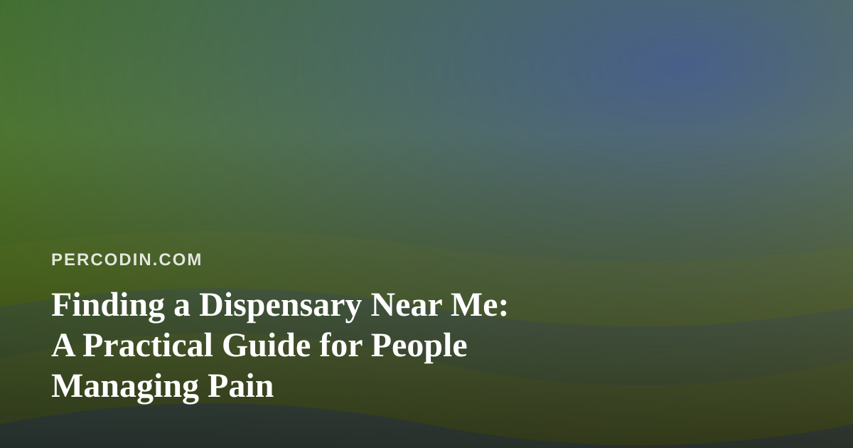 Finding a Dispensary Near Me: A Practical Guide for People Managing Pain