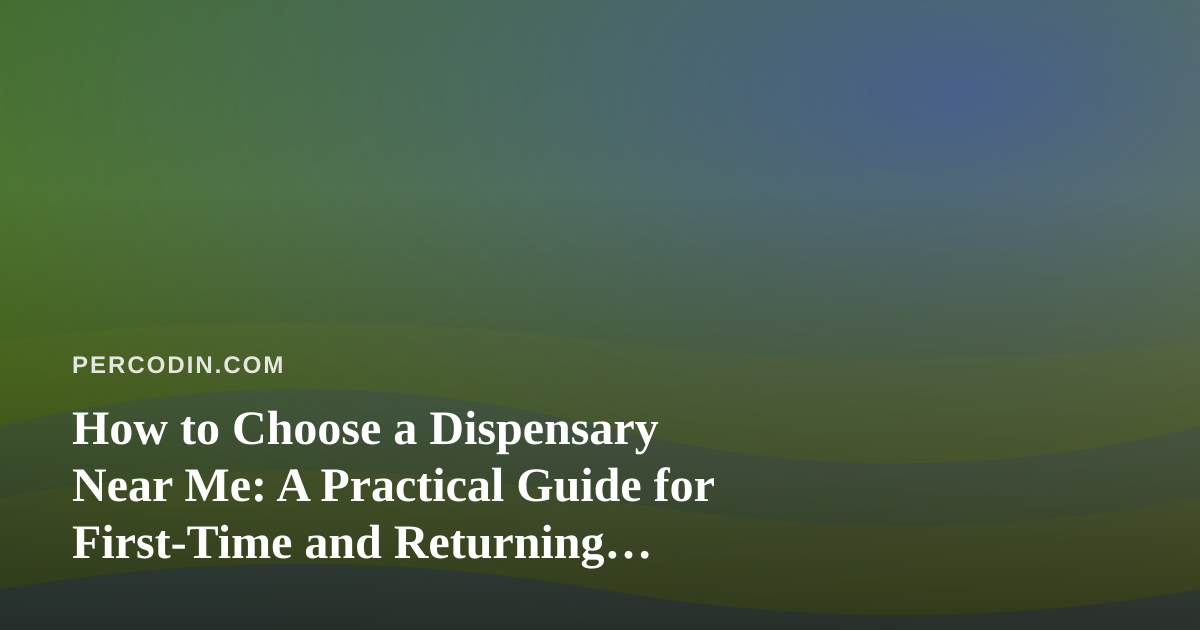 How to Choose a Dispensary Near Me: A Practical Guide for First-Time and Returning Visitors