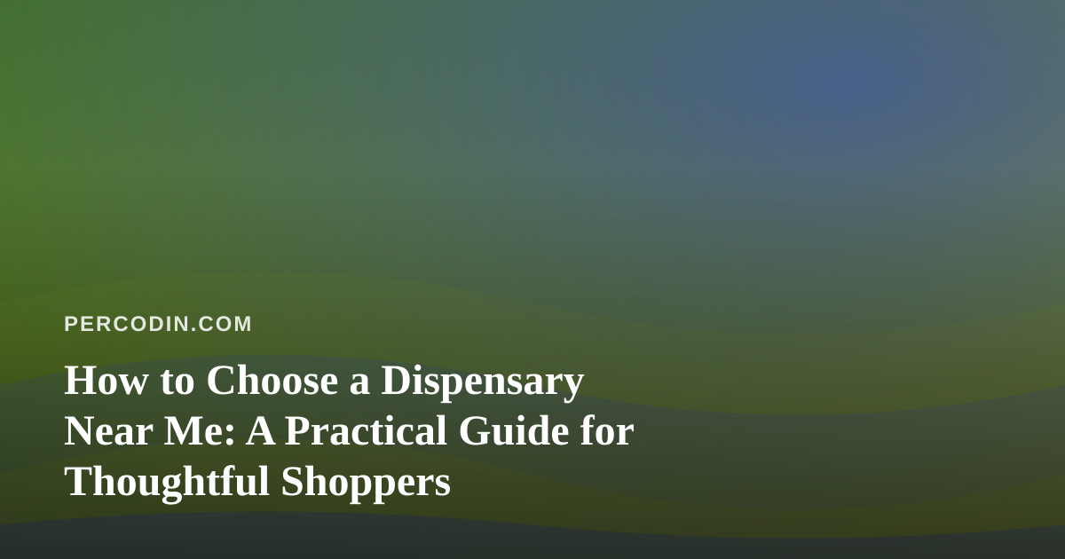 How to Choose a Dispensary Near Me: A Practical Guide for Thoughtful Shoppers