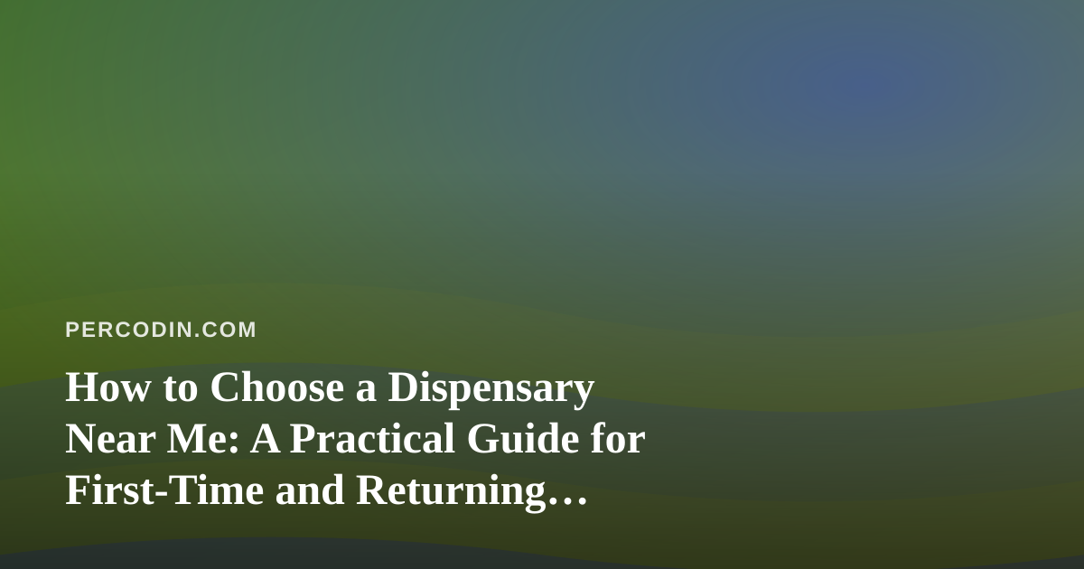 How to Choose a Dispensary Near Me: A Practical Guide for First-Time and Returning Visitors