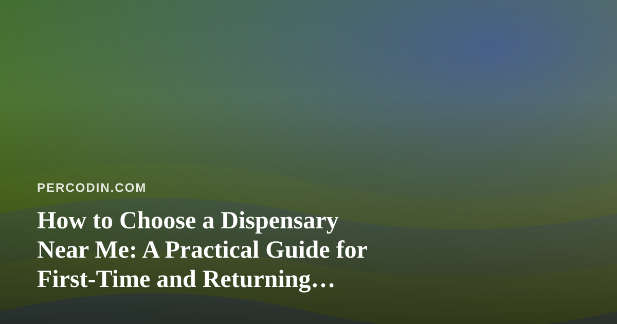 How to Choose a Dispensary Near Me: A Practical Guide for First-Time and Returning Visitors