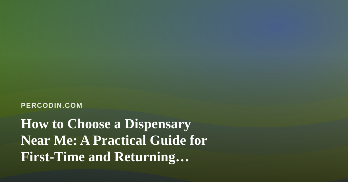 How to Choose a Dispensary Near Me: A Practical Guide for First-Time and Returning Visitors