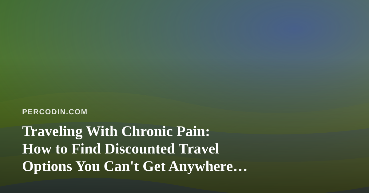 Traveling With Chronic Pain: How to Find Discounted Travel Options You Can’t Get Anywhere Else
