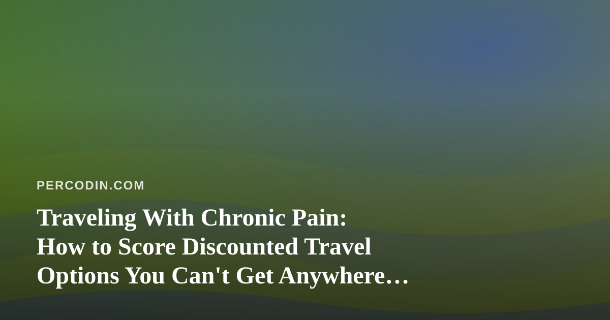 Traveling With Chronic Pain: How to Score Discounted Travel Options You Can’t Get Anywhere Else