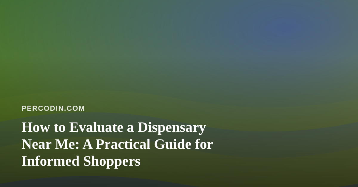 How to Evaluate a Dispensary Near Me: A Practical Guide for Informed Shoppers