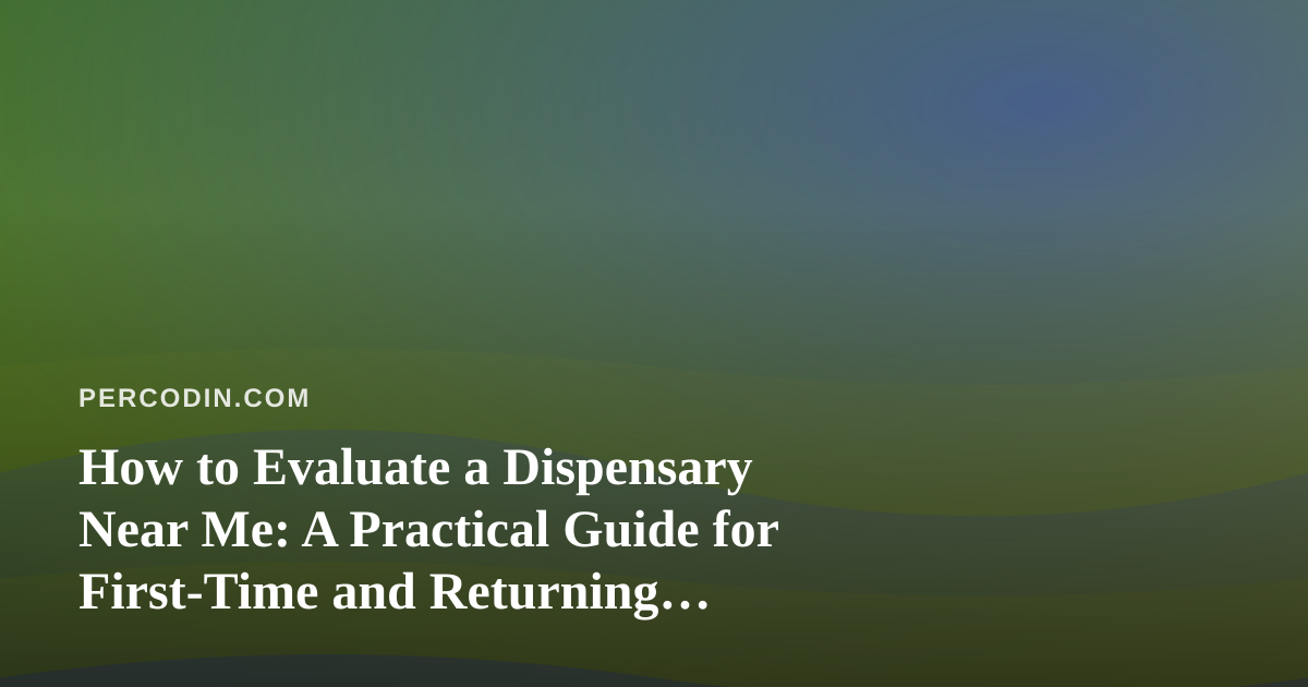 How to Evaluate a Dispensary Near Me: A Practical Guide for First-Time and Returning Shoppers