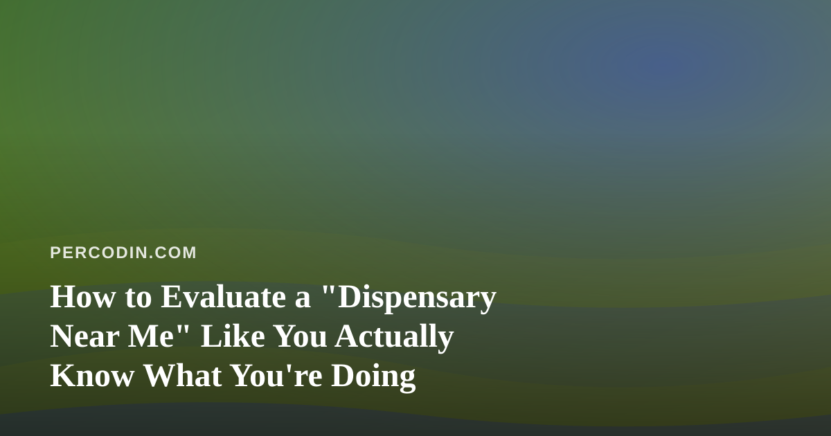 How to Evaluate a “Dispensary Near Me” Like You Actually Know What You’re Doing