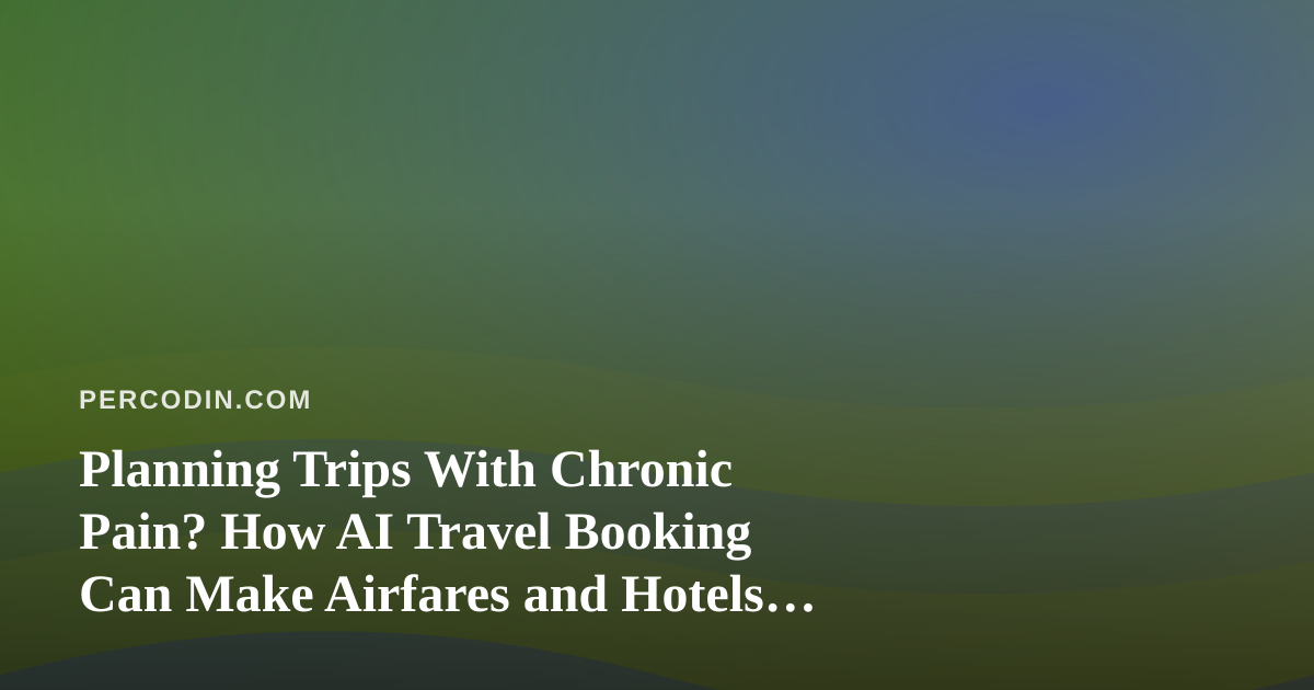 Planning Trips With Chronic Pain? How AI Travel Booking Can Make Airfares and Hotels Easier to Manage
