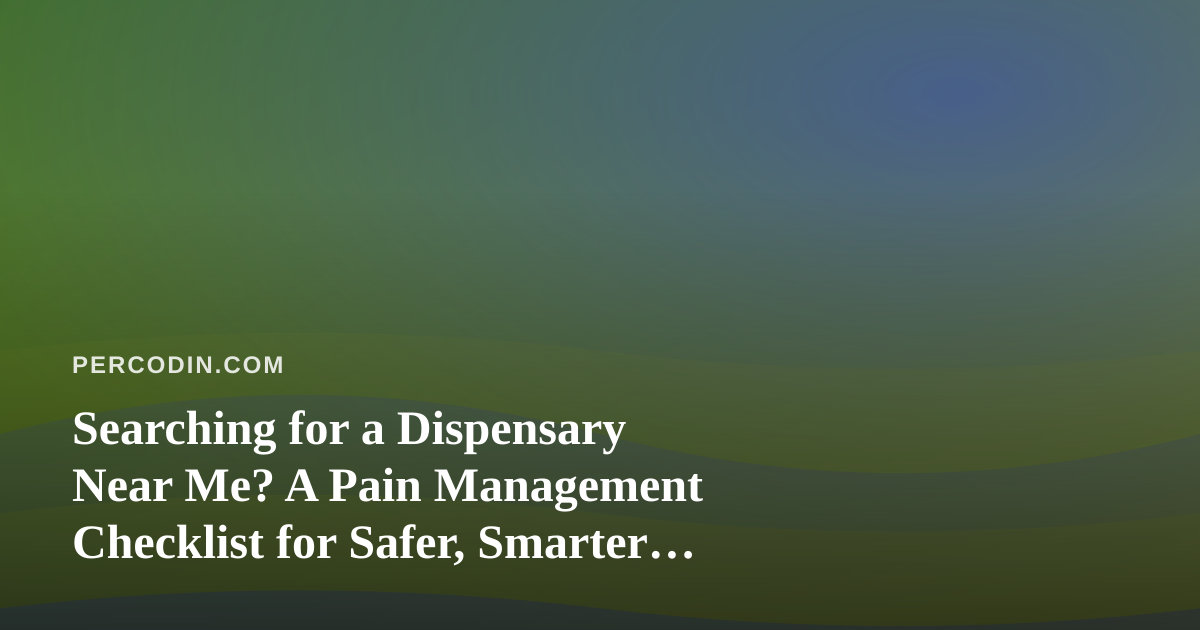 Searching for a Dispensary Near Me? A Pain Management Checklist for Safer, Smarter Choices