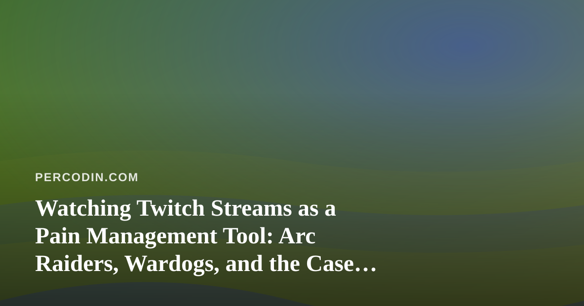Watching Twitch Streams as a Pain Management Tool: Arc Raiders, Wardogs, and the Case for Distraction